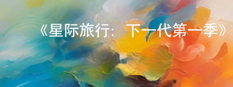 陈儒兴的动漫综艺大全,《星际旅行:下一代第一季》迅雷下载/在线观看-魔幻科幻-美剧天堂